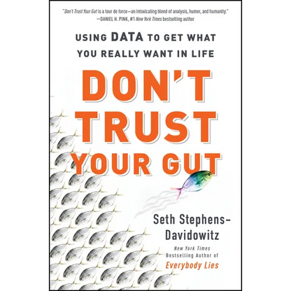Don't Trust Your Gut: Using Data to Get What You Really Want in Life