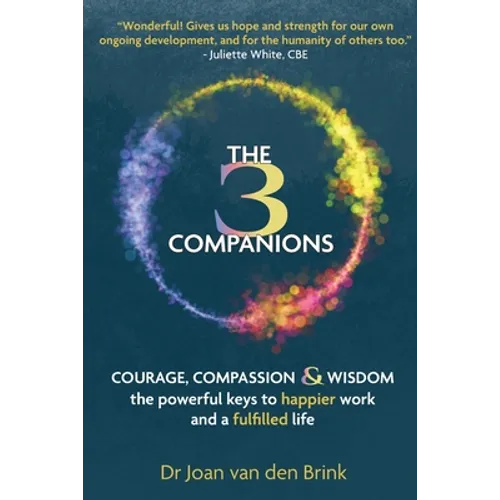 The Three Companions: Compassion, Courage and Wisdom: The powerful keys to happier work and a fulfilled life