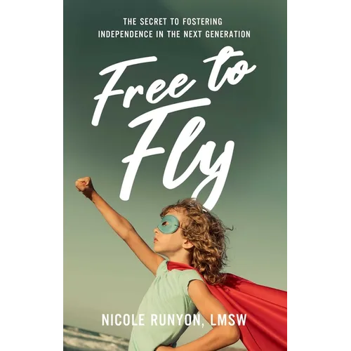Free to Fly: The Secret to Fostering Independence in the Next Generation