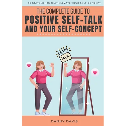 The Complete Guide To Positive Self Talk and Your Self Concept - Paperback