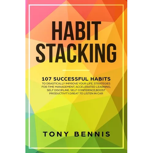 Habit Stacking: 107 Successful Habits to Drastically Improve Your Life, Strategies for Time Management, Accelerated Learning, Self Discipline, Self Co