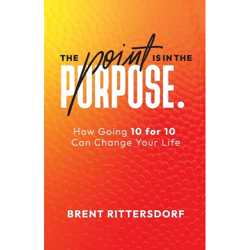 The Point Is in the Purpose: How Going 10 for 10 Can Change Your Life