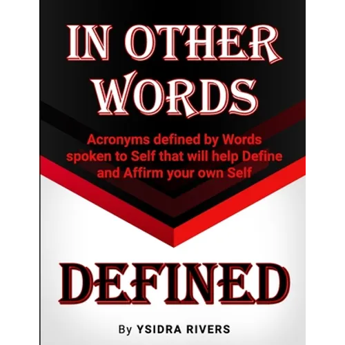 In Other Words Defined: Acronyms defined by Words spoken to Self that will help Define and Affirm your own Self.
