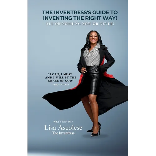 The Inventress's Guide to Inventing The Right Way!: All Or Nothing Now Or Never!