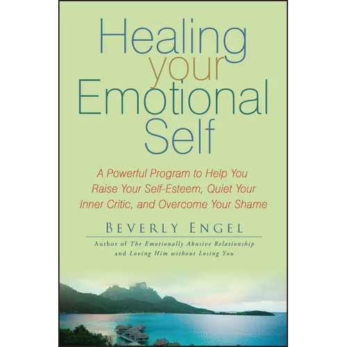 Healing Your Emotional Self: A Powerful Program to Help You Raise Your Self-Esteem, Quiet Your Inner Critic, and Overcome Your Shame