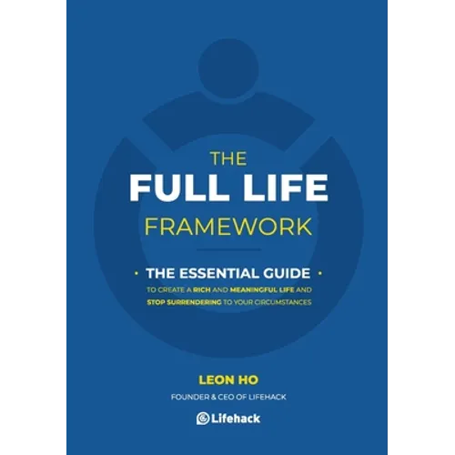 The Full Life Framework, The Essential Guide: To Create a Rich and Meaningful Life and Stop Surrendering to Your Circumstances