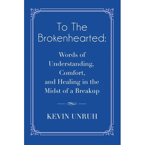 To The Brokenhearted: Words of Understanding, Comfort, and Healing in the Midst of a Breakup