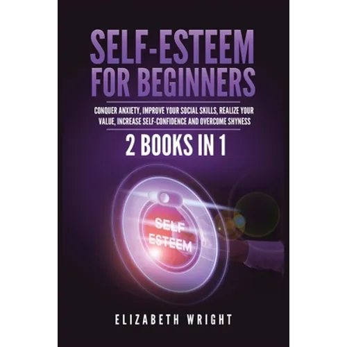 Self-Esteem for Beginners: 2 Books in 1: Conquer Anxiety, Improve Your Social Skills, Realize Your Value, Increase Self-Confidence and Overcome Shynes