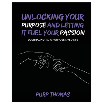 Unlocking Your Purpose and Letting It Fuel Your Passion: Journaling To A Purpose Lived Life
