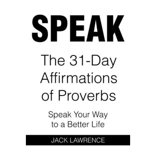 Speak: The 31 Day Affirmations of Proverbs: Speak Your Way To A Better Life