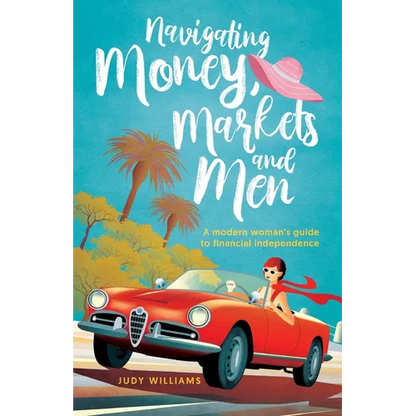 Navigating Money, Markets and Men: A modern woman's guide to financial independence