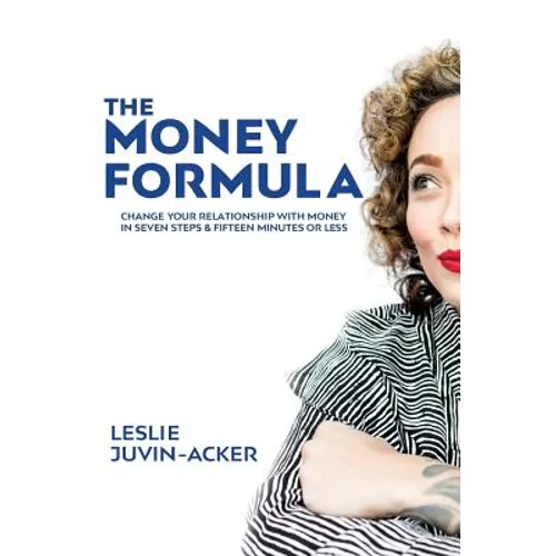 The Money Formula: Change Your Relationship With Money In 7 Steps & 15 Minutes Or Less