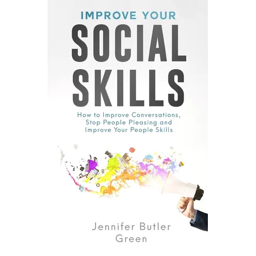 Improve Your Social Skills: How To Improve Conversations, Stop People Pleasing, And Improve Your People Skills