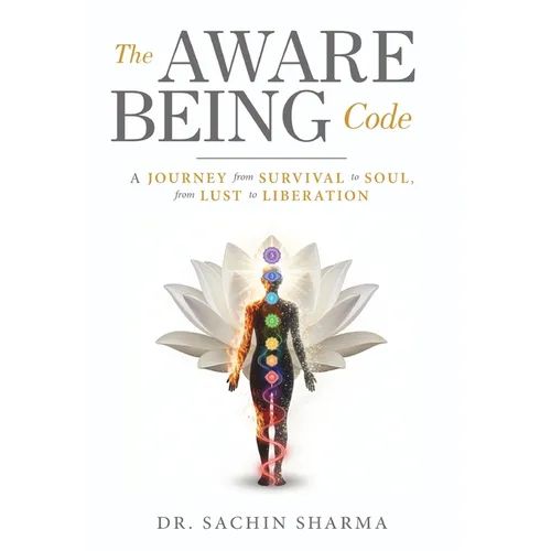 The Aware Being Code - A Journey from Survival to Soul, from Lust to Liberation