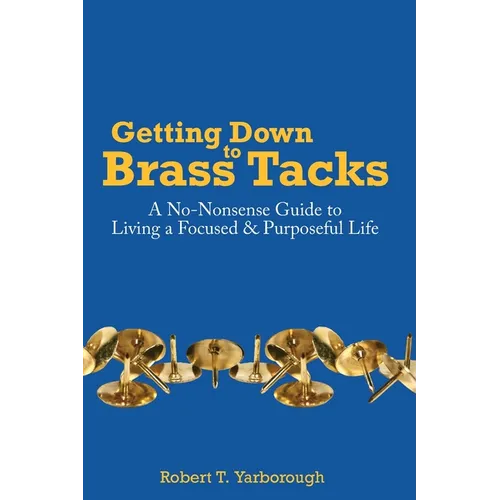 Getting Down to Brass Tacks: A No-Nonsense Guide to Living a Focused, Purposeful Life