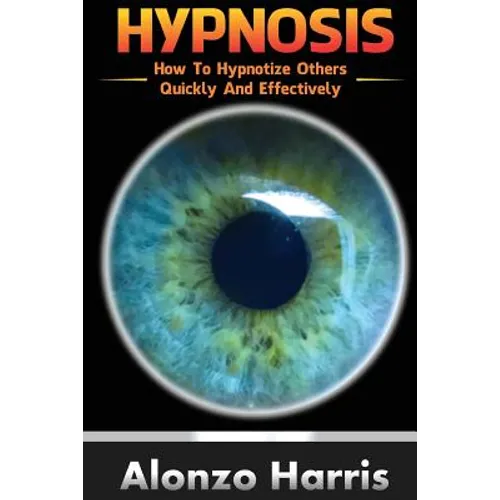 Hypnosis: How To Hypnotize Others Quickly And Efficiently