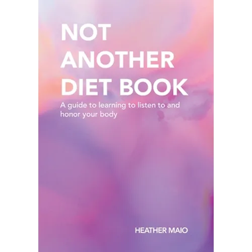 Not Another Diet Book: A Guide to Learning to Listen to and Honor Your Body