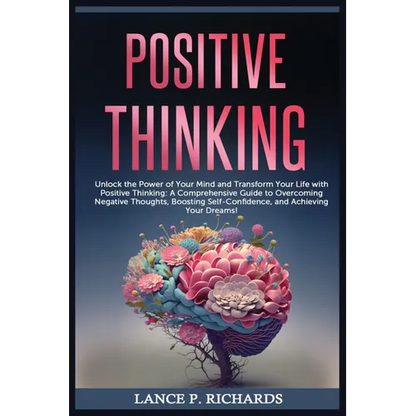 Positive Thinking: Unlock the Power of Your Mind and Transform Your Life with Positive Thinking: A Comprehensive Guide to Overcoming Negative Thoughts - Paperback
