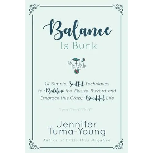 Balance is Bunk: 14 Simple, Soulful Techniques to Redefine the Elusive B-Word and Embrace this Crazy, Beautiful Life