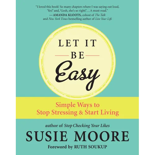 Let It Be Easy: Simple Ways to Stop Stressing & Start Living