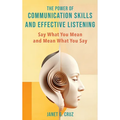The Power of Communication Skills and Effective Listening: Say What You Mean and Mean What You Say - Hardcover