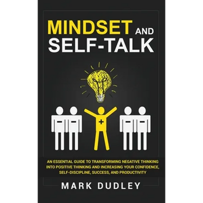 Mindset and Self-Talk: An Essential Guide to Transforming Negative Thinking Into Positive Thinking and Increasing Your Confidence, Self-Discipline, Su - Hardcover