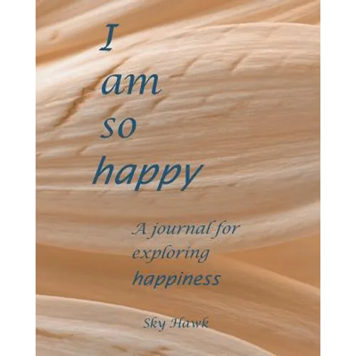 I Am So Happy: A journal for exploring happiness. A happiness journal.