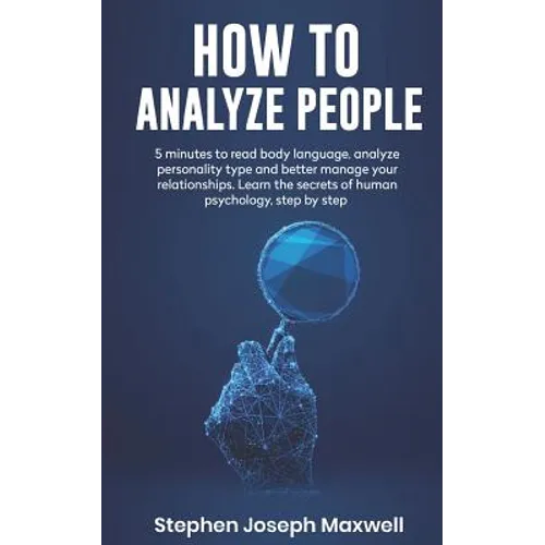 How to Analyze People: 5 Minutes For Read Body Language, Analyze Personality Type And Better Manage Your Relations. Learn The Secrets To Huma