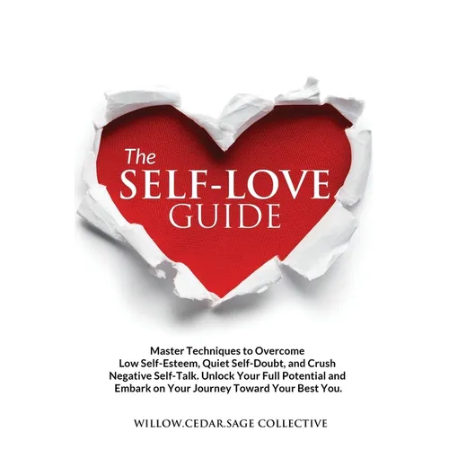 The Self-Love Guide: Master Techniques to Overcome Low Self-Esteem, Quiet Self-Doubt, and Crush Negative Self-Talk. Unlock Your Full Potent