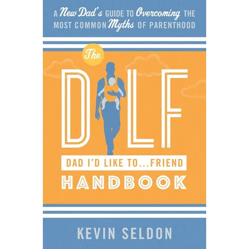 The DILF (Dad I'd Like To... Friend) Handbook: A New Dad's Guide to Overcoming the Most Common Myths of Parenthood