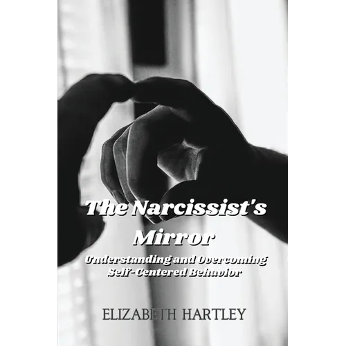 The Narcissist's Mirror: Understanding and Overcoming Self-Centered Behavior