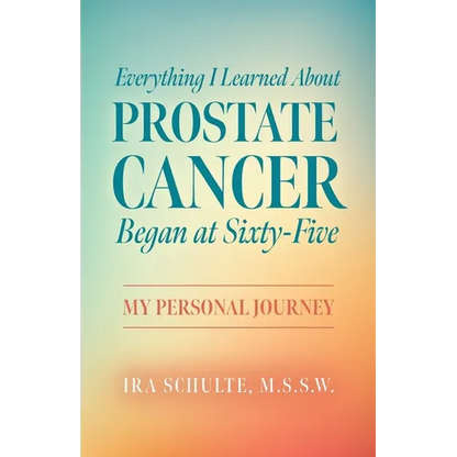 Everything I Learned about Prostate Cancer Began at Sixty-Five: My Personal Journey