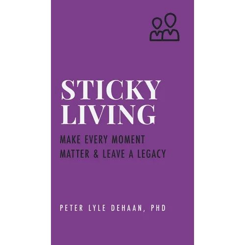 Sticky Living: Make Every Moment Matter and Leave a Legacy