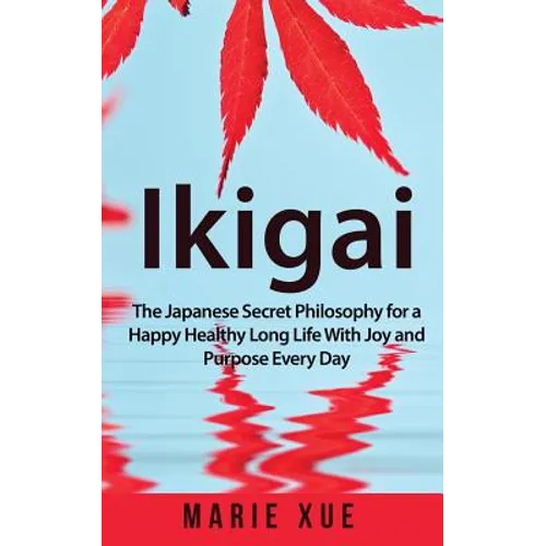 Ikigai: The Japanese Secret Philosophy for a Happy Healthy Long Life With Joy and Purpose Every Day
