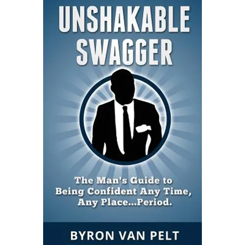 Unshakable Swagger: The Man's Guide to Being Confident Any Time, Any Place...Period