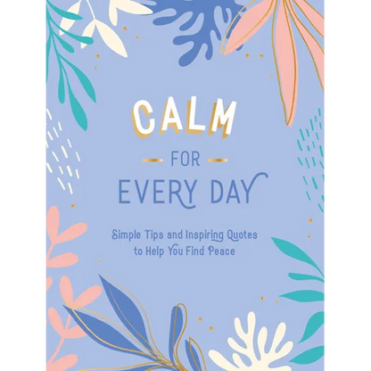 Calm for Every Day: Simple Tips and Inspiring Quotes to Help You Find Peace