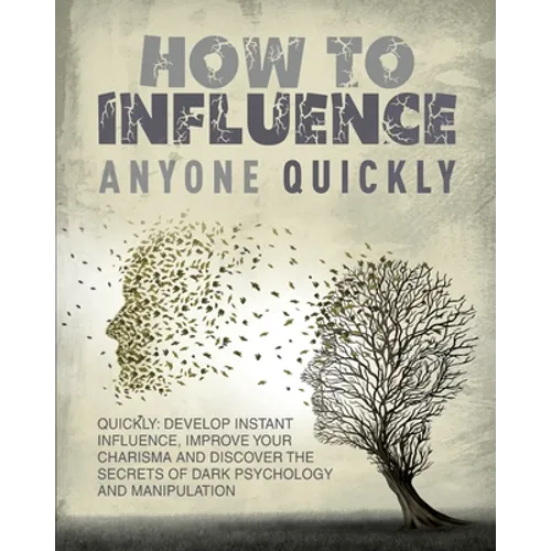 How to Influence Anyone Quickly: Develop Instant Influence, Improve your Charisma and Discover the Secrets of Dark Psychology and Manipulation. Learn