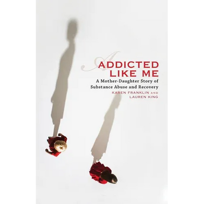 Addicted Like Me: A Mother-Daughter Story of Substance Abuse and Recovery