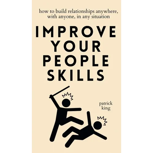 Improve Your People Skills: How to Build Relationships Anywhere, with Anyone, in Any Situation