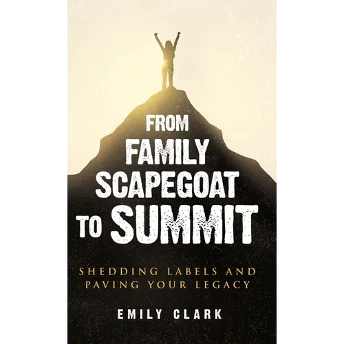 From Family Scapegoat to Summit: Shedding Labels and Paving Your Legacy. Breaking From Family Scapegoating and How to Set Boundaries in a Dysfunctiona