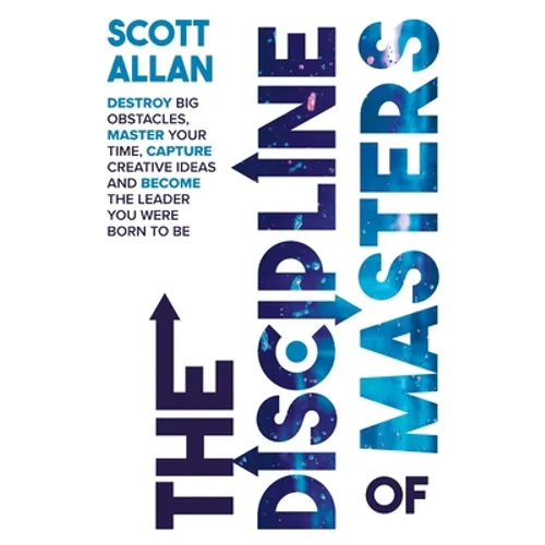 The Discipline of Masters: Destroy Big Obstacles, Master Your Time, Capture Creative Ideas and Become the Leader You Were Born to Be