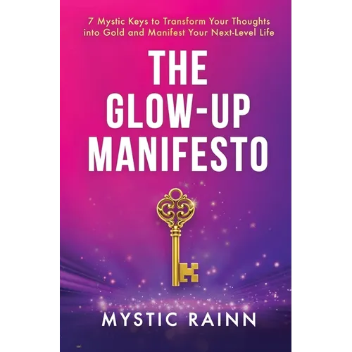 The Glow-Up Manifesto: 7 Mystic Keys to Transform Your Thoughts into Gold and Manifest Your Next-Level Life