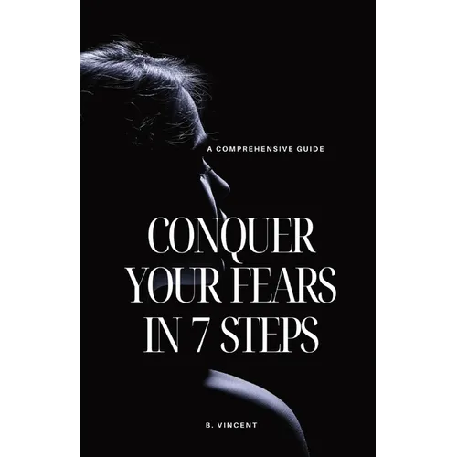 Conquer Your Fears in 7 Steps: A Comprehensive Guide - Paperback