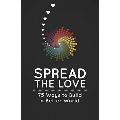 Spread the Love: 75 Ways to Build a Better World