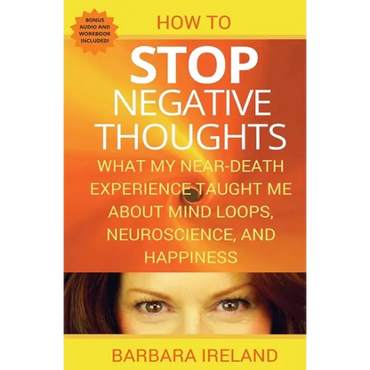 How To Stop Negative Thoughts: What My Near Death Experience Taught Me About Mind Loops, Neuroscience, and Happiness