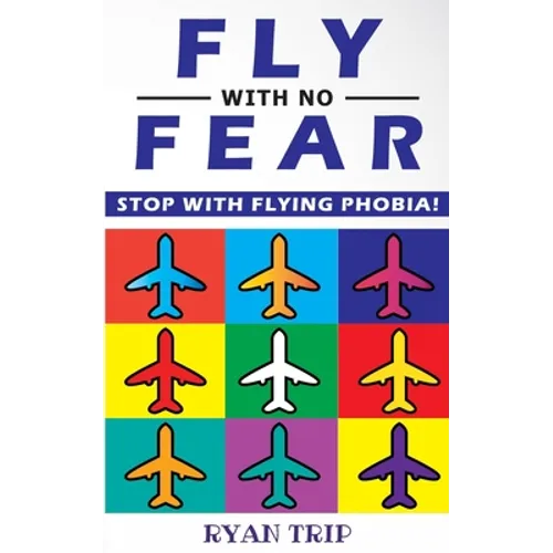 FLY WITH NO FEAR - Stop with Flying Phobia!: Overcome Your Anticipatory Anxiety and Develop Skills to Have a Confidence and Relaxed Flying! End Panic,