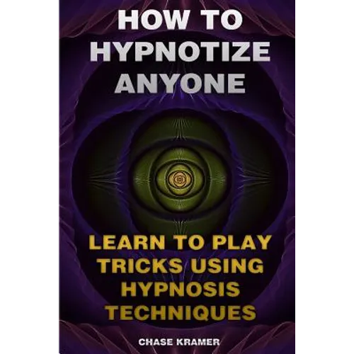 How To Hypnotize Anyone: Learn To Play Tricks Using Hypnosis Techniques
