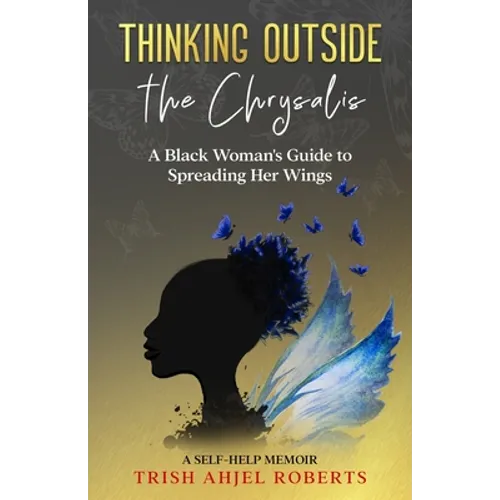 Thinking Outside the Chrysalis: A Black Woman's Guide to Spreading Her Wings: A Self-Help Memoir
