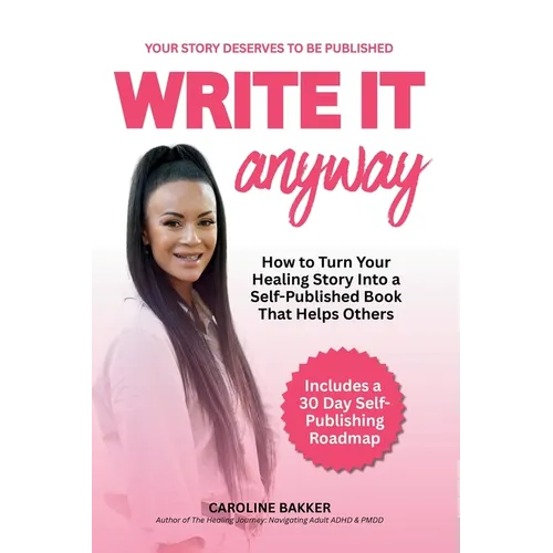 Write It Anyway: How to Turn Your Healing Story Into a Self Published Book That Helps Others