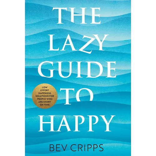 The Lazy Guide to Happy: Low effort happiness solutions for people who are short on time
